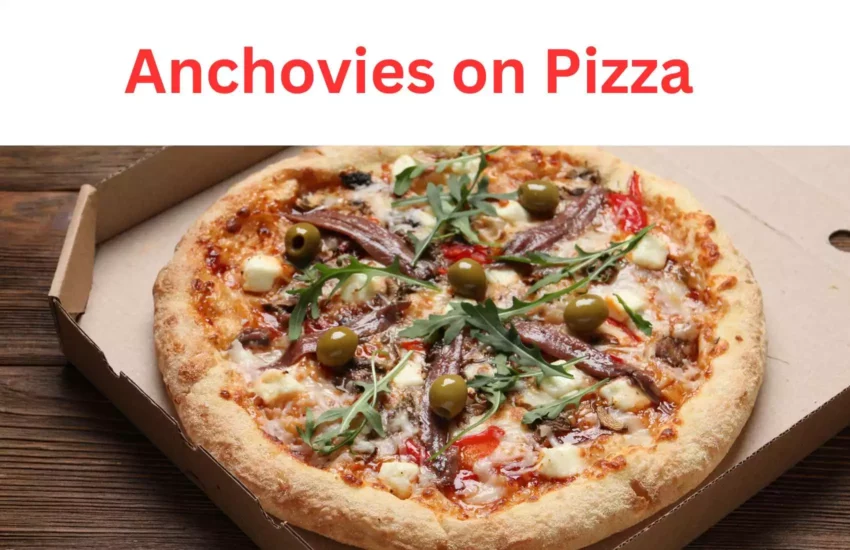 Anchovies on Pizza Are Not Bad…You Can Love Them!